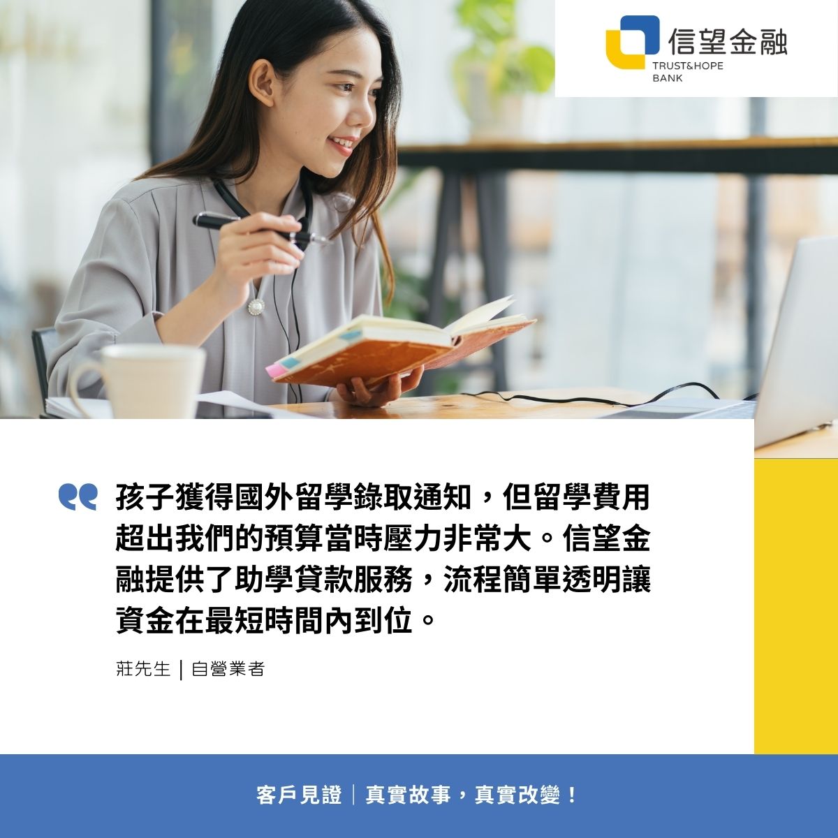 信望金融-信用貸款客戶見證 孩子獲得國外留學錄取通知，但留學費用超出我們的預算當時壓力非常大。信望金融提供了助學貸款服務，流程簡單透明讓資金在最短時間內到位。