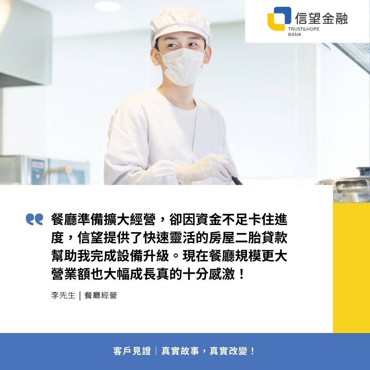 房屋二胎 (4) 信望金融-房屋二胎客戶見證 餐廳準備擴大經營,卻因資金不足卡住進度,信望提供了快速靈活的房屋二胎貸款幫助我完成設備升級。現在餐廳規模更大營業額也大幅成長真的十分感激!
